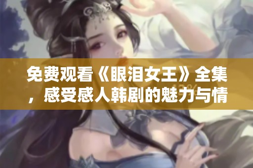 免费观看《眼泪女王》全集，感受感人韩剧的魅力与情感