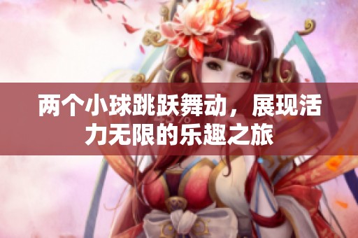 两个小球跳跃舞动，展现活力无限的乐趣之旅