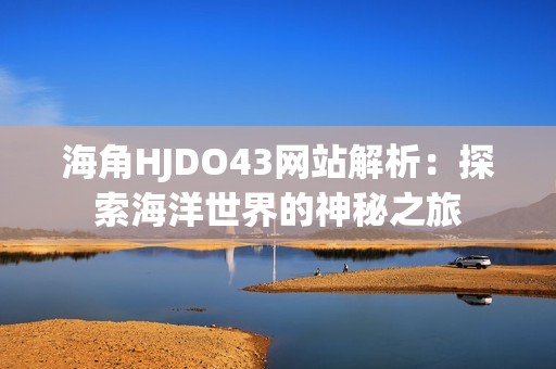 海角HJDO43网站解析：探索海洋世界的神秘之旅