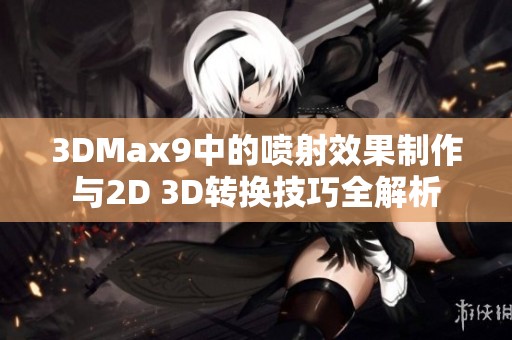 3DMax9中的喷射效果制作与2D 3D转换技巧全解析