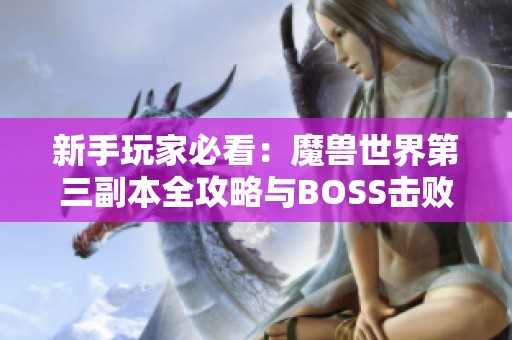 新手玩家必看：魔兽世界第三副本全攻略与BOSS击败技巧分享