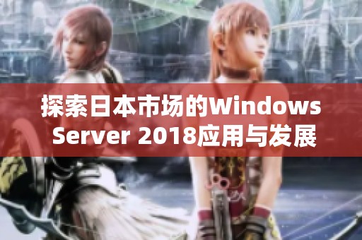 探索日本市场的Windows Server 2018应用与发展趋势