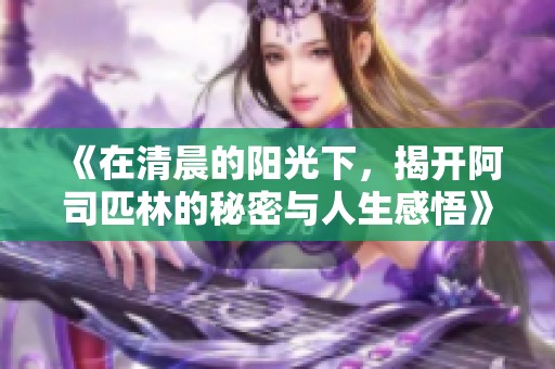 《在清晨的阳光下，揭开阿司匹林的秘密与人生感悟》