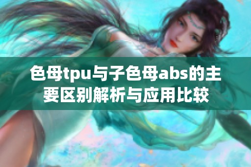 色母tpu与子色母abs的主要区别解析与应用比较