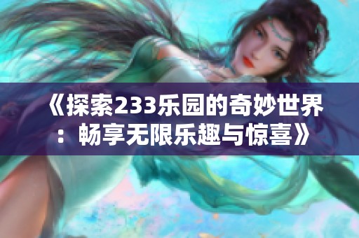 《探索233乐园的奇妙世界：畅享无限乐趣与惊喜》