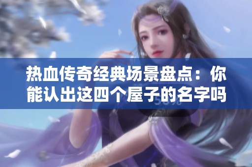 热血传奇经典场景盘点：你能认出这四个屋子的名字吗？