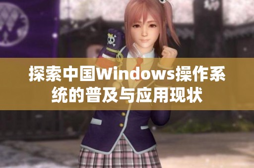 探索中国Windows操作系统的普及与应用现状