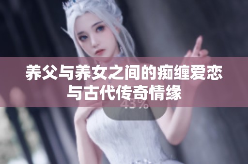 养父与养女之间的痴缠爱恋与古代传奇情缘