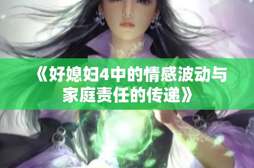 《好媳妇4中的情感波动与家庭责任的传递》