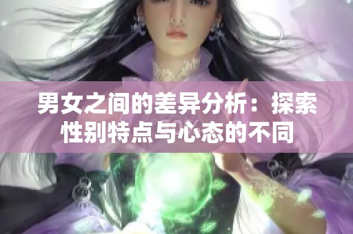 男女之间的差异分析：探索性别特点与心态的不同