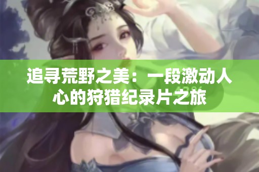 追寻荒野之美：一段激动人心的狩猎纪录片之旅