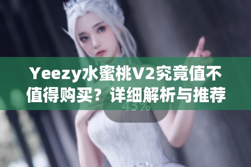 Yeezy水蜜桃V2究竟值不值得购买？详细解析与推荐