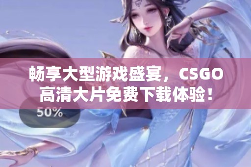 畅享大型游戏盛宴，CSGO高清大片免费下载体验！