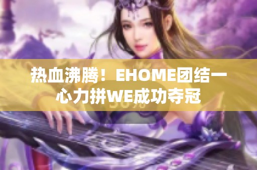 热血沸腾！EHOME团结一心力拼WE成功夺冠