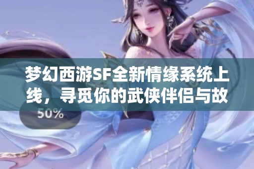 梦幻西游SF全新情缘系统上线，寻觅你的武侠伴侣与故事