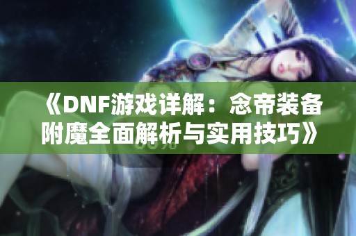 《DNF游戏详解：念帝装备附魔全面解析与实用技巧》