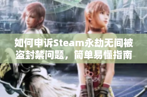 如何申诉Steam永劫无间被盗封禁问题，简单易懂指南