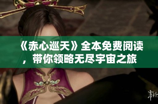 《赤心巡天》全本免费阅读，带你领略无尽宇宙之旅