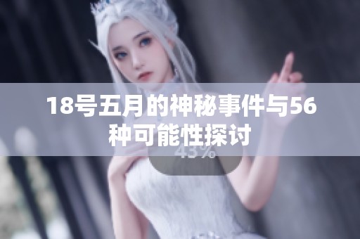 18号五月的神秘事件与56种可能性探讨