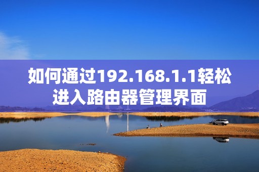 如何通过192.168.1.1轻松进入路由器管理界面