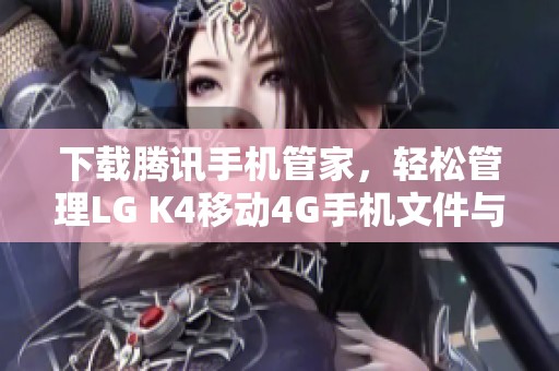 下载腾讯手机管家，轻松管理LG K4移动4G手机文件与应用