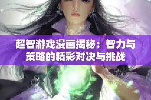 超智游戏漫画揭秘：智力与策略的精彩对决与挑战