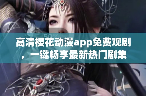 高清樱花动漫app免费观剧，一键畅享最新热门剧集