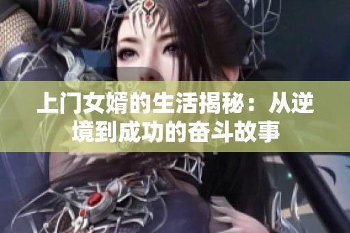 上门女婿的生活揭秘：从逆境到成功的奋斗故事