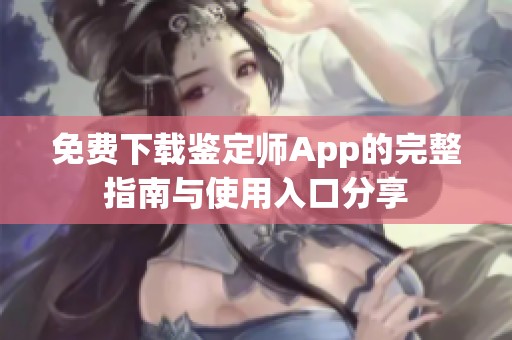 免费下载鉴定师App的完整指南与使用入口分享