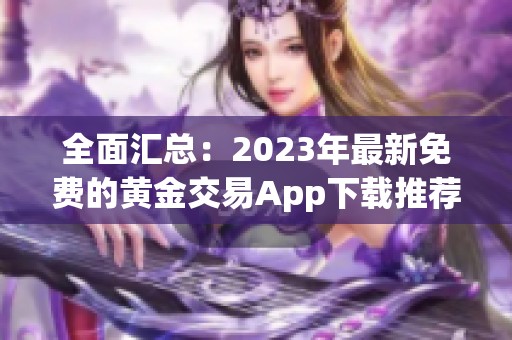 全面汇总：2023年最新免费的黄金交易App下载推荐