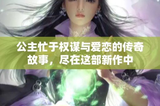 公主忙于权谋与爱恋的传奇故事，尽在这部新作中