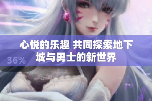 心悦的乐趣 共同探索地下城与勇士的新世界