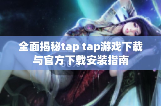 全面揭秘tap tap游戏下载与官方下载安装指南