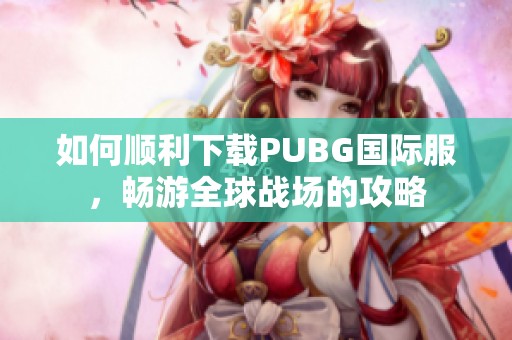 如何顺利下载PUBG国际服，畅游全球战场的攻略