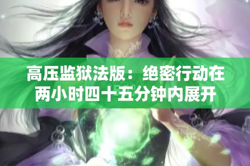 高压监狱法版：绝密行动在两小时四十五分钟内展开