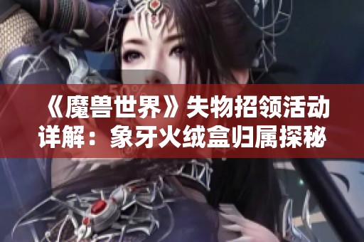 《魔兽世界》失物招领活动详解：象牙火绒盒归属探秘