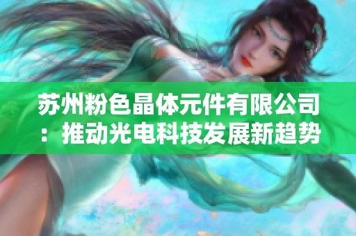 苏州粉色晶体元件有限公司：推动光电科技发展新趋势