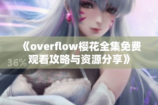 《overflow樱花全集免费观看攻略与资源分享》