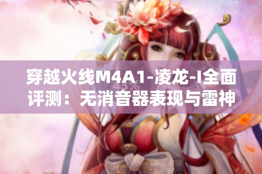 穿越火线M4A1-凌龙-I全面评测：无消音器表现与雷神对比分析