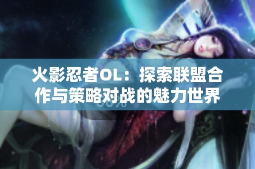 火影忍者OL：探索联盟合作与策略对战的魅力世界