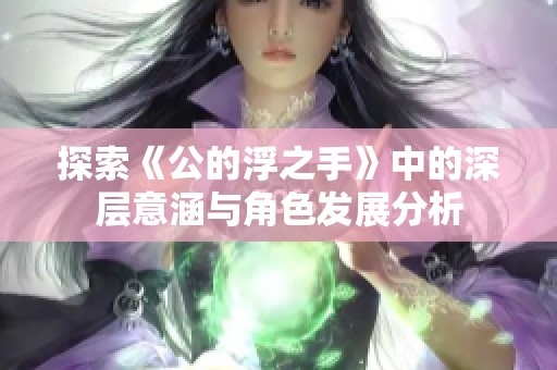 探索《公的浮之手》中的深层意涵与角色发展分析