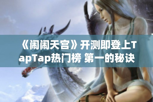 《闹闹天宫》开测即登上TapTap热门榜 第一的秘诀究竟是什么？