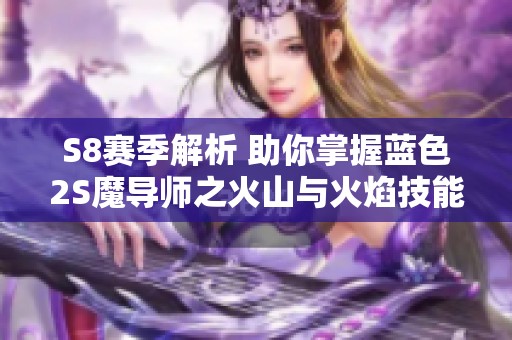 S8赛季解析 助你掌握蓝色2S魔导师之火山与火焰技能提升秘诀