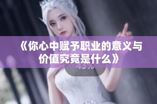 《你心中赋予职业的意义与价值究竟是什么》