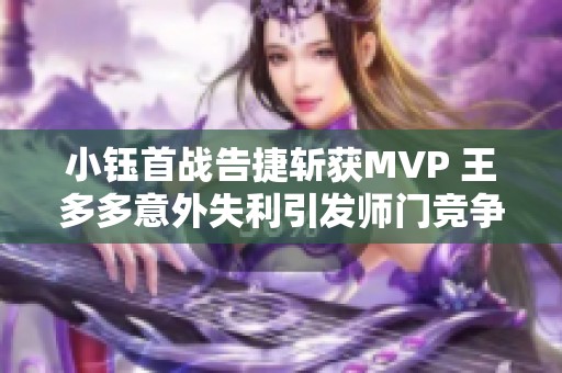 小钰首战告捷斩获MVP 王多多意外失利引发师门竞争激烈