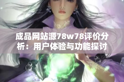 成品网站源78w78评价分析：用户体验与功能探讨