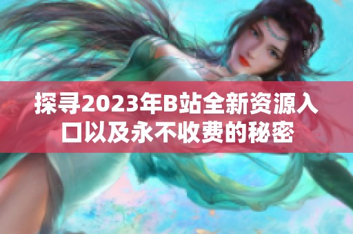 探寻2023年B站全新资源入口以及永不收费的秘密