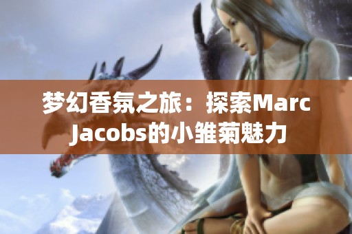 梦幻香氛之旅：探索Marc Jacobs的小雏菊魅力