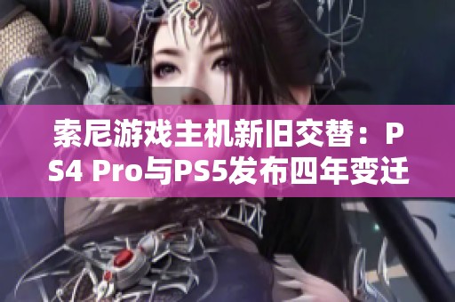 索尼游戏主机新旧交替：PS4 Pro与PS5发布四年变迁解析