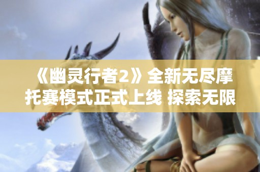 《幽灵行者2》全新无尽摩托赛模式正式上线 探索无限速度乐趣